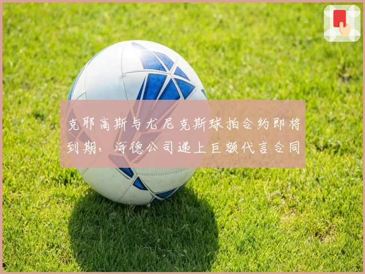 克耶高斯与尤尼克斯球拍合约即将到期，海德公司递上巨额代言合同