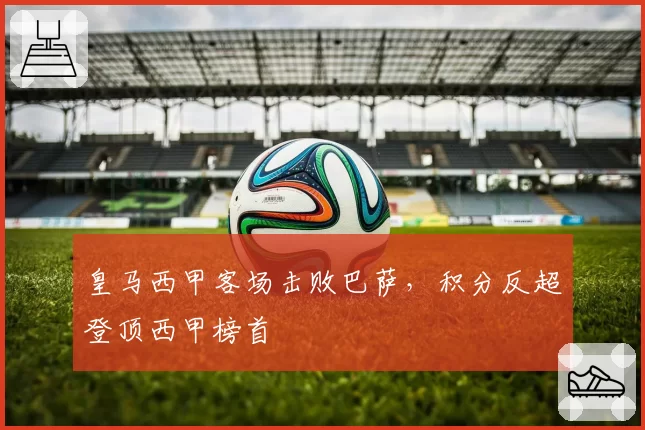 皇马西甲客场击败巴萨，积分反超登顶西甲榜首