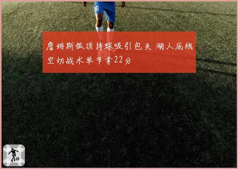 詹姆斯弧顶持球吸引包夹 湖人底线空切战术单节拿22分
