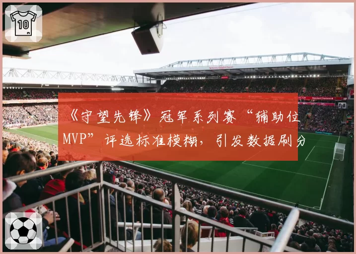 《守望先锋》冠军系列赛“辅助位MVP”评选标准模糊,引发数据刷分之嫌