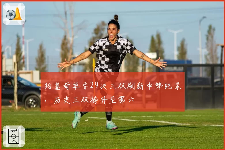 约基奇单季29次三双刷新中锋纪录，历史三双榜升至第六