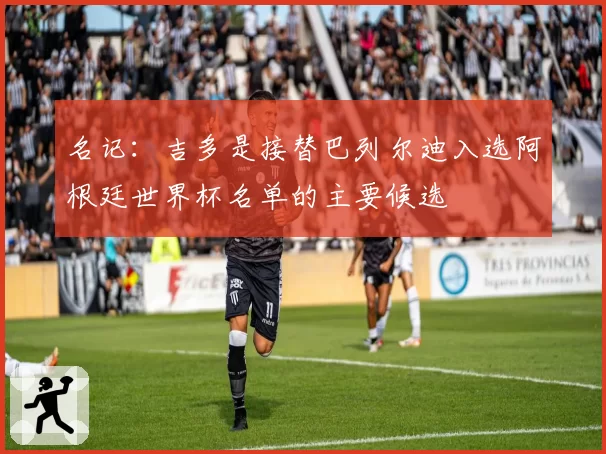 名记:吉多是接替巴列尔迪入选阿根廷世界杯名单的主要候选