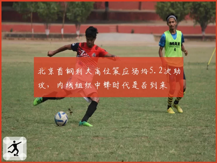 北京首钢利夫高位策应场均5.2次助攻,内线组织中锋时代是否到来