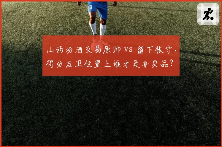 山西汾酒交易原帅 vs 留下张宁，得分后卫位置上谁才是非卖品？