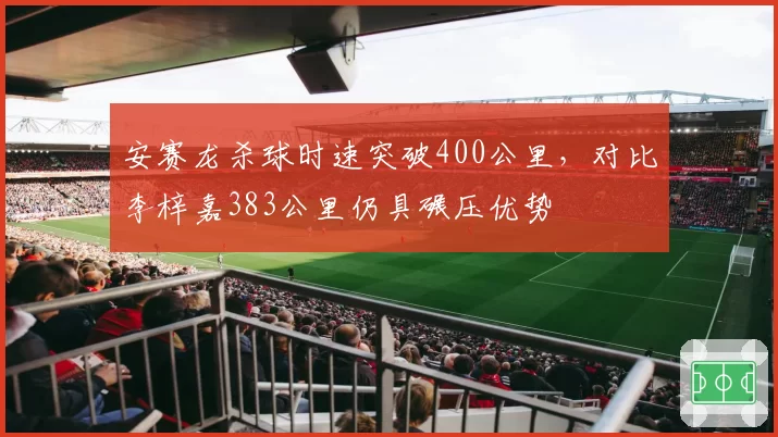 安赛龙杀球时速突破400公里，对比李梓嘉383公里仍具碾压优势