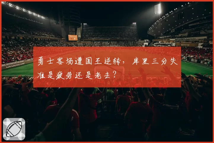勇士客场遭国王逆转，库里三分失准是疲劳还是老去？
