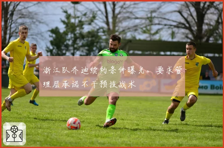 浙江队乔迪续约条件曝光，要求管理层承诺不干预技战术