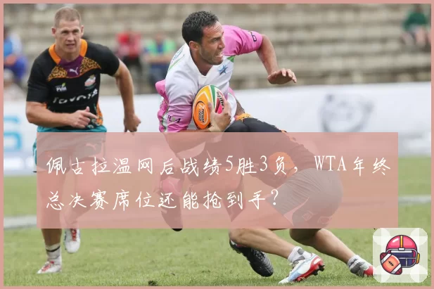 佩古拉温网后战绩5胜3负,WTA年终总决赛席位还能抢到手?