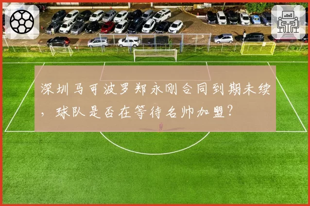 深圳马可波罗郑永刚合同到期未续，球队是否在等待名帅加盟？