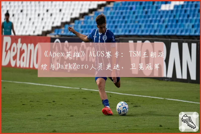 《Apex英雄》ALGS赛季：TSM王朝延续与DarkZero人员更迭，卫冕冠军的不同抉择