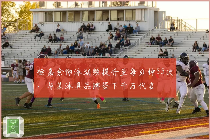 徐嘉余仰泳划频提升至每分钟55次,与某泳具品牌签下千万代言