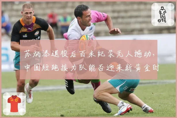 苏炳添退役后百米纪录无人撼动,中国短跑接力队能否迎来新黄金时代?
