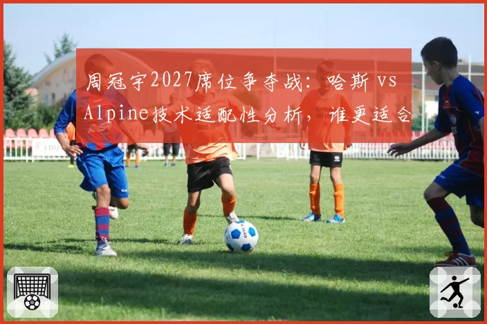 周冠宇2027席位争夺战：哈斯 vs Alpine技术适配性分析，谁更适合中国车手