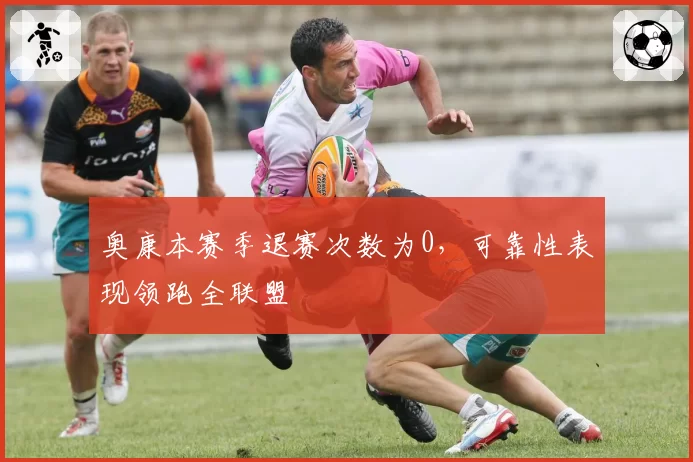 奥康本赛季退赛次数为0，可靠性表现领跑全联盟