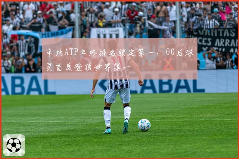 辛纳ATP年终排名锁定第一,00后球员首度登顶世界第一