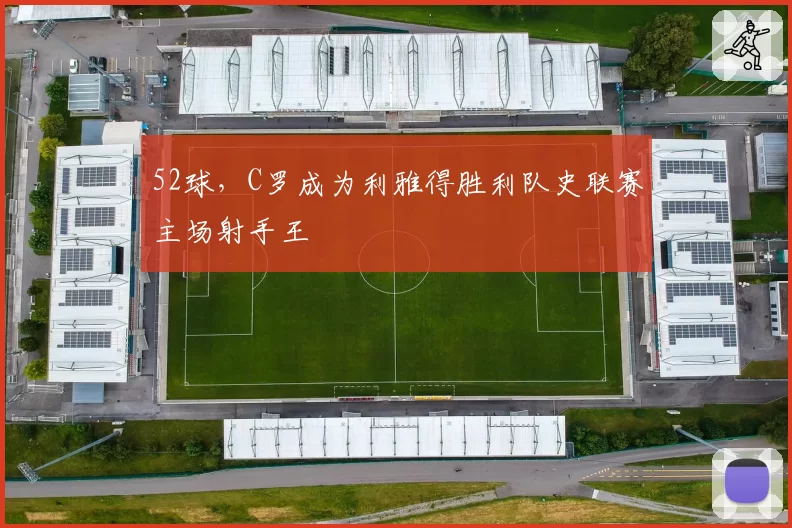 52球，C罗成为利雅得胜利队史联赛主场射手王