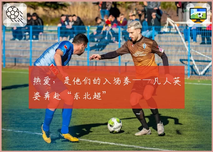 热爱,是他们的入场券——凡人英姿奔赴“东北超”