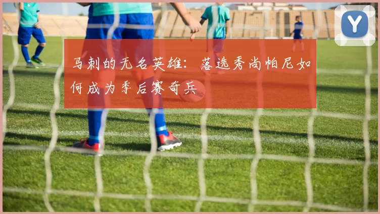 马刺的无名英雄:落选秀尚帕尼如何成为季后赛奇兵