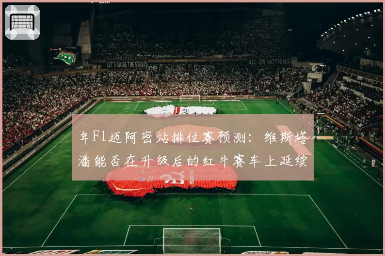 年F1迈阿密站排位赛预测：维斯塔潘能否在升级后的红牛赛车上延续杆位统治？