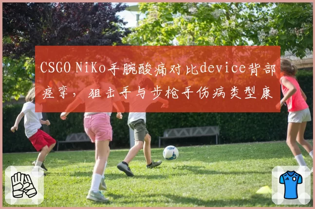 CSGO NiKo手腕酸痛对比device背部痉挛，狙击手与步枪手伤病类型康复周期不同