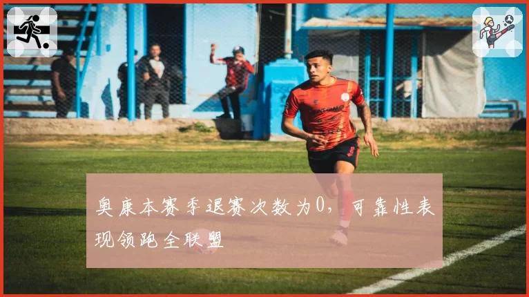 奥康本赛季退赛次数为0，可靠性表现领跑全联盟