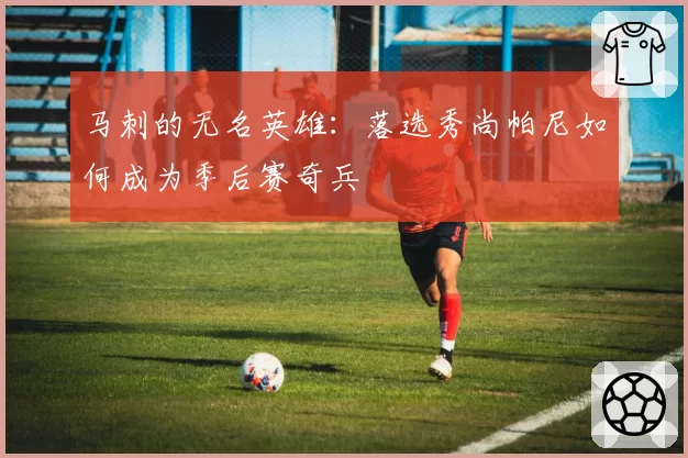 马刺的无名英雄:落选秀尚帕尼如何成为季后赛奇兵