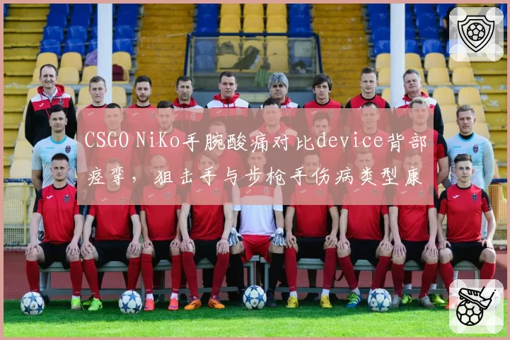 CSGO NiKo手腕酸痛对比device背部痉挛，狙击手与步枪手伤病类型康复周期不同