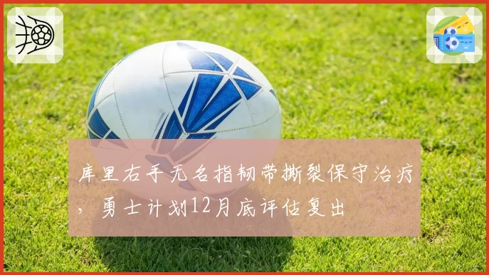 库里右手无名指韧带撕裂保守治疗，勇士计划12月底评估复出