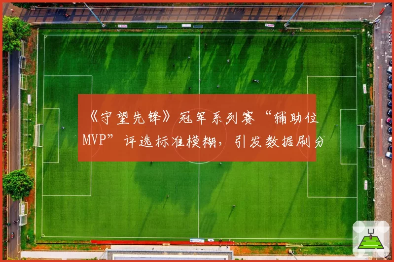 《守望先锋》冠军系列赛“辅助位MVP”评选标准模糊,引发数据刷分之嫌