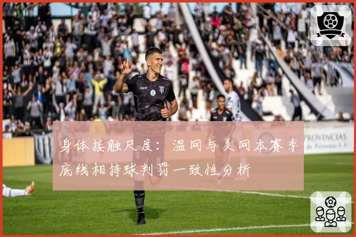 身体接触尺度：温网与美网本赛季底线相持球判罚一致性分析