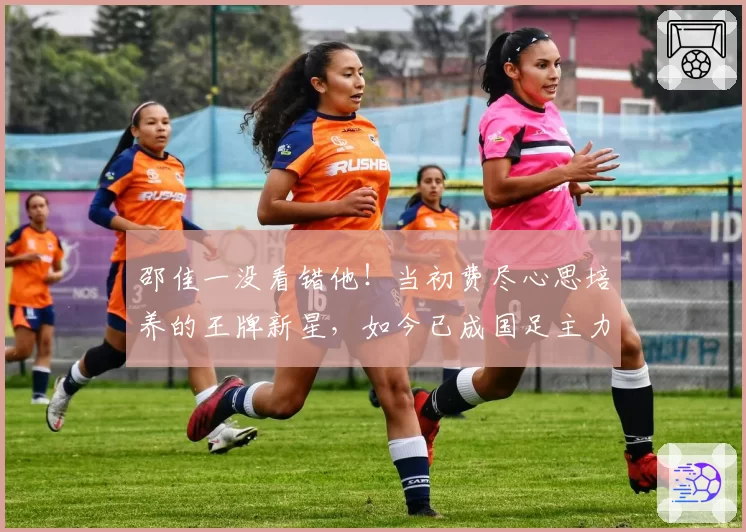 邵佳一没看错他!当初费尽心思培养的王牌新星,如今已成国足主力