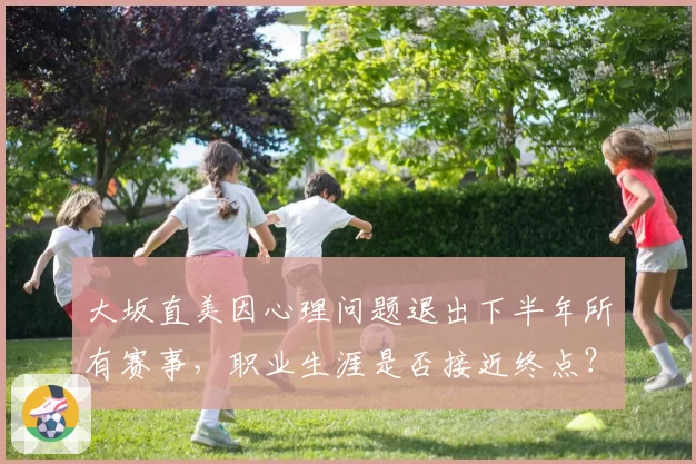 大坂直美因心理问题退出下半年所有赛事,职业生涯是否接近终点?